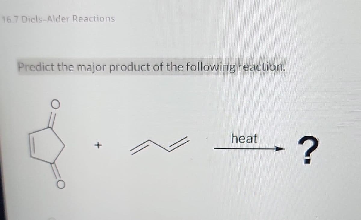 16.7 Diels-Alder Reactions
Predict the major product of the following reaction.
+
heat
?