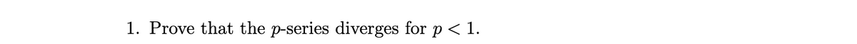 1. Prove that the p-series diverges for p < 1.
