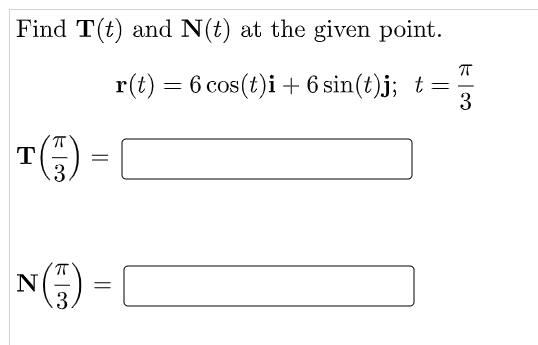 Find T(t) and N(t) at the given point.
r(t) = 6 cos(t)i + 6 sin(t)j; t =
-
3
(-5) =
N() =
T
=