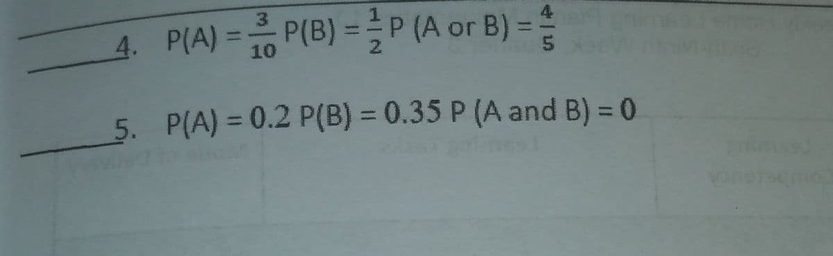 4. P(A) =P(B) = P (A or B) = 4
10
5. P(A) = 0.2 P(B) = 0.35 P (A and B) = 0
