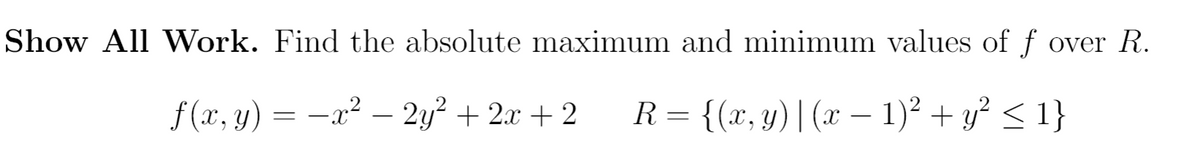 Show All Work. Find the absolute maximum and minimum values of f over R.
f(x, y) = x² - 2y²+2x+2 R = {(x, y) | (x − 1)² + y² ≤ 1}
-