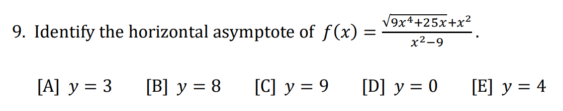 9. Identify the horizontal asymptote of f(x)
[A] y = 3
[B] y = 8
[C] y = 9
=
√9x4+25x+x²
x²-9
[D] y = 0
[E] y = 4