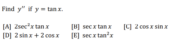 Find y" if y = tan x.
[A] 2sec²x tan x
[D] 2 sin x + 2 cos x
[B] secx tan x
[E] secx tan²x
[C] 2 cos x sin x