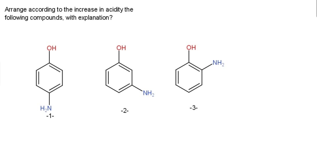 Arrange according to the increase in acidity the
following compounds, with explanation?
OH
OH
OH
THN
NH2
H,Ñ
-2-
-3-
-1-
