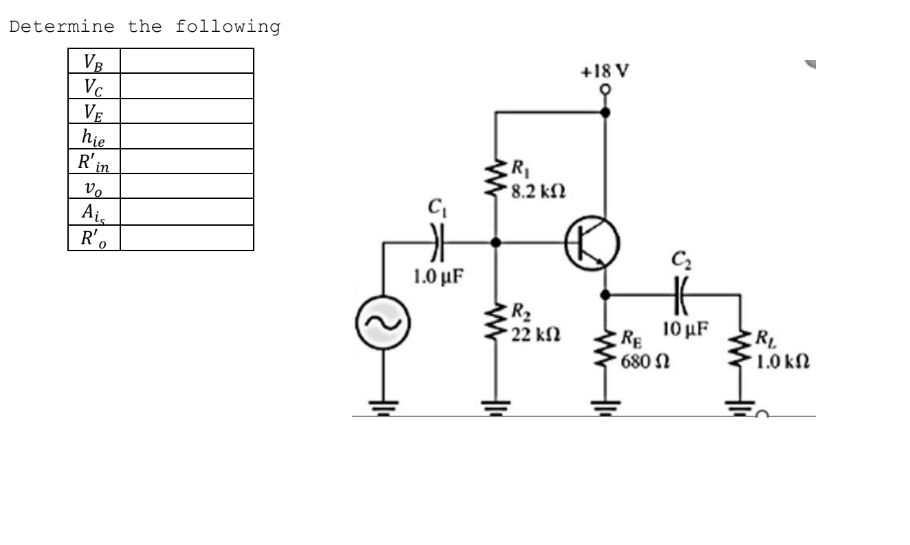 Determine the following
VB
Vc
VE
hie
R'in
Vo
Ais
R'o
C₁
카
1.0 μF
R₁
* 8.2 ΚΩ
R₂
* 22 ΚΩ
+18 V
www
C₂
HE
10 μF
RE
680 Ω
RL
'1.0 ΚΩ