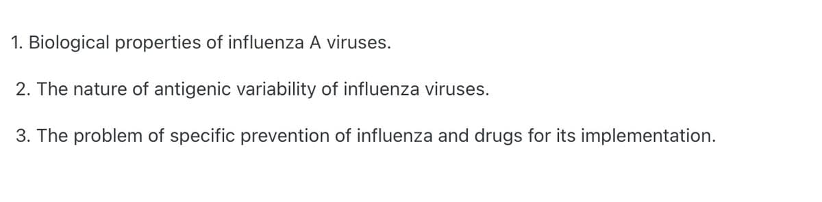 1. Biological properties of influenza A viruses.
2. The nature of antigenic variability of influenza viruses.
3. The problem of specific prevention of influenza and drugs for its implementation.