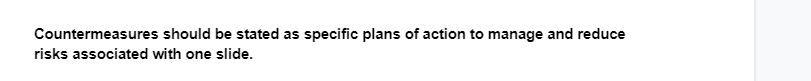 Countermeasures should be stated as specific plans of action to manage and reduce
risks associated with one slide.