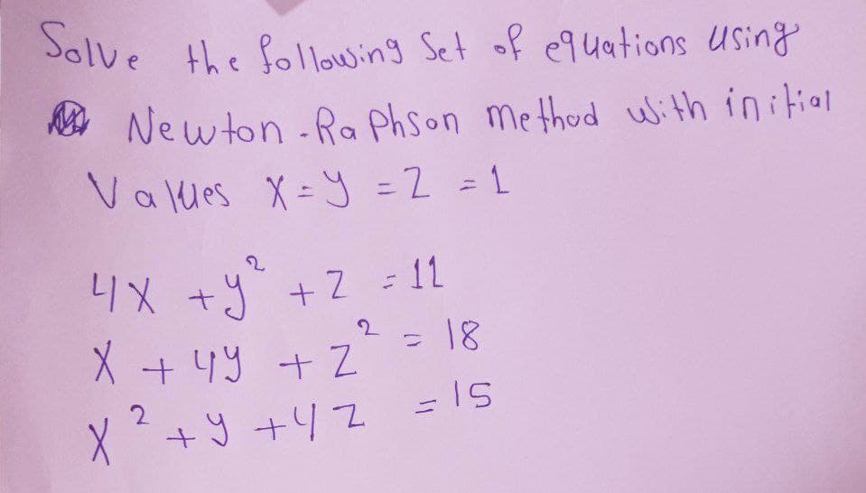 Solve the following Set of equations using
Newton-Raphson method with initial
Values X Y = 2 = 1
4x + y² + 2 = 11
2 = 18
= 15
X + 4y + 2
2
X ² +9+42