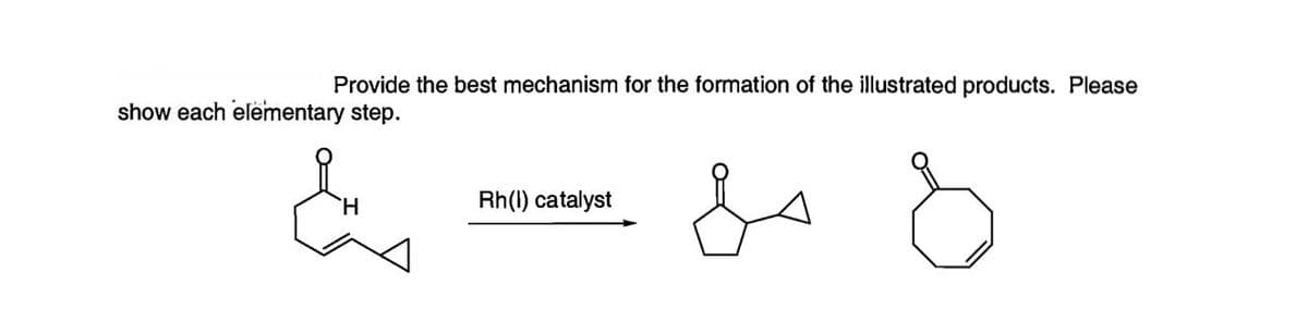 Provide the best mechanism for the formation of the illustrated products. Please
Rh(1) catalyst
show each elementary step.
Eus
H