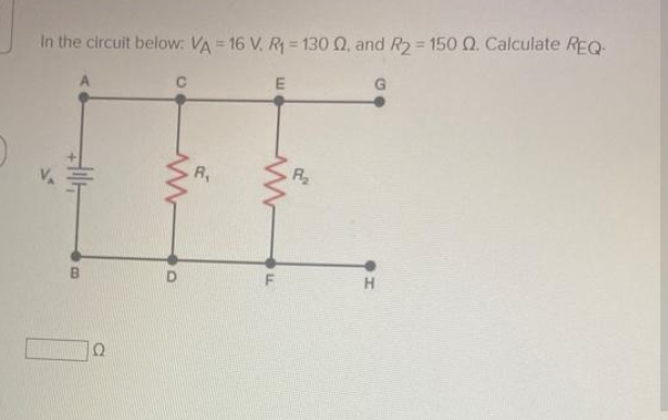 In the circuit below: VA 16 V. R = 130 Q, and R2 = 150Q. Calculate REQ
G
R,
R2
H.
