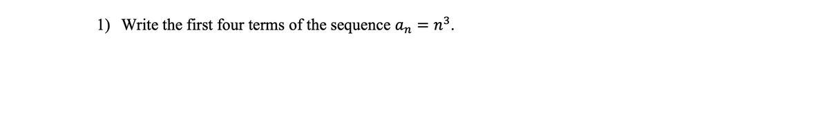 1) Write the first four terms of the sequence an = n³.