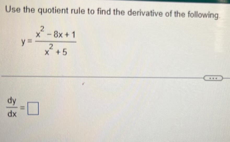 Use the quotient rule to find the derivative of the following.
2
X
dy
dx
y-
- 8x+ 1
2
x +5