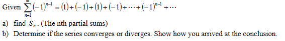 Given (-1)=(1) + (−1)+ (1) + (−1) + ···+ (−1)ª-¹ +…..
7-1
a) find S. (The nth partial sums)
b) Determine if the series converges or diverges. Show how you arrived at the conclusion.
