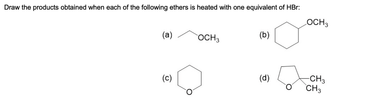 Draw the products obtained when each of the following ethers is heated with one equivalent of HBr:
(a)
(c)
OCH 3
(b)
(d)
LOCH 3
-CH3
CH3
