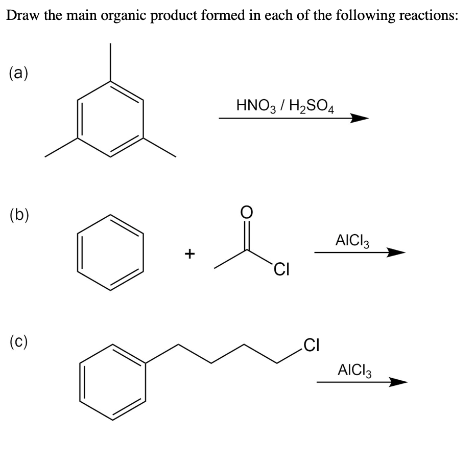 Draw the main organic product formed in each of the following reactions:
(a)
(b)
(c)
+
HNO3 / H₂SO4
O
CI
CI
AICI 3
AICI3