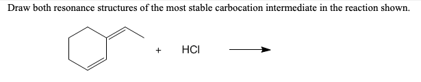Draw both resonance structures of the most stable carbocation intermediate in the reaction shown.
+
HCI
