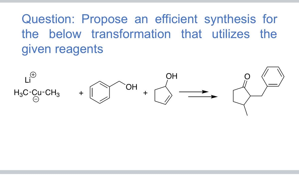 Question: Propose an efficient synthesis for
the below transformation that utilizes the
given reagents
Li
(+)
H3C-Cu-CH3
OH
OH
