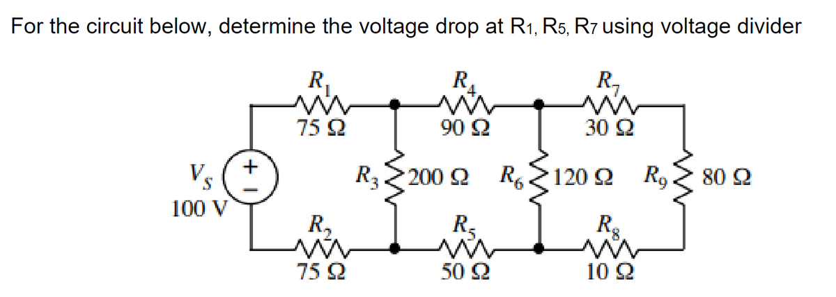 For the circuit below, determine the voltage drop at R₁, R5, R7 using voltage divider
R₁
R₁
mw
R₂₂
m
ww
30 22
75 92
V.
S
100 V
+
90 92
RZ200 Q
R₂
ww
75 92
R₂
un
50 92
RZ120 Q
R.
ww
10 22
Rg
80 22