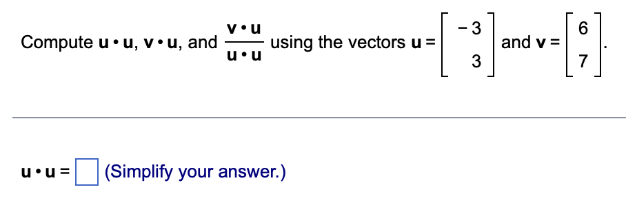 Compute u • u, v •u, and
u⚫u=
V•U
u u
using the vectors u =
(Simplify your answer.)
3
3
and v=
6
7
