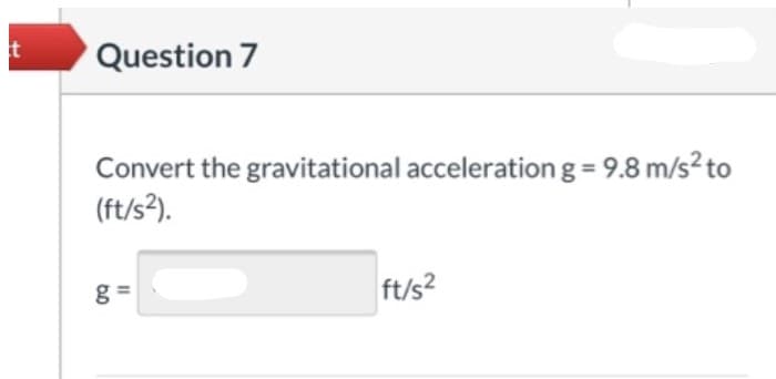 Question 7
Convert the gravitational acceleration g = 9.8 m/s2 to
(ft/s?).
g =
ft/s?

