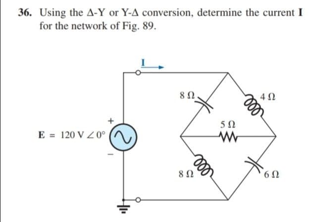 36. Using the A-Y or Y-A conversion, determine the current I
for the network of Fig. 89.
8Ω.
5Ω
E = 120 V Z0°
6Ω
ll
