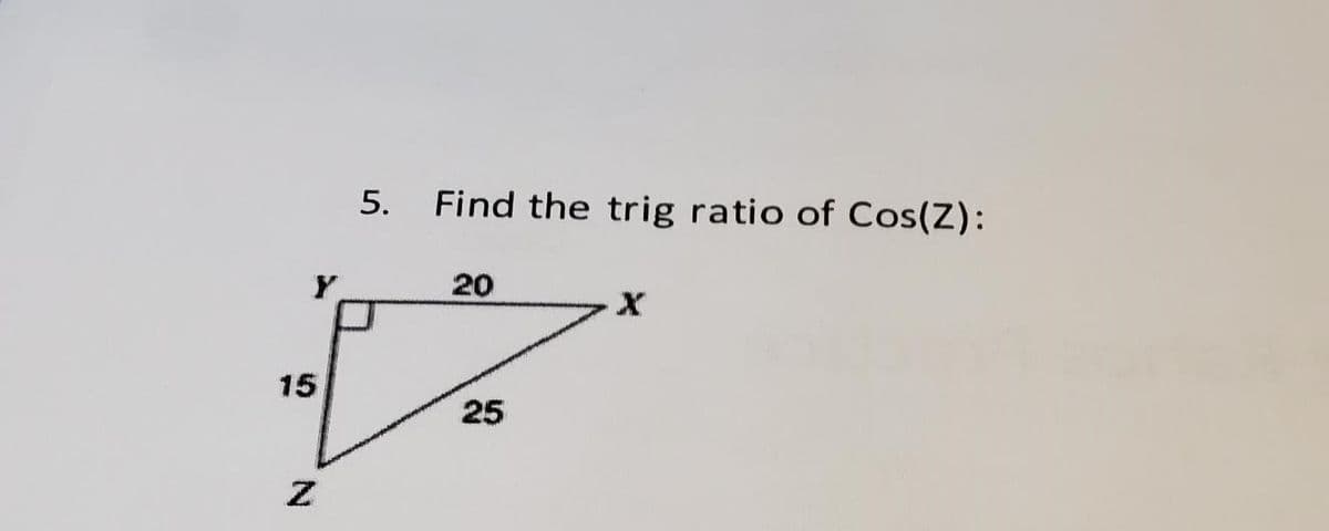 Y
15
Z
5.
Find the trig ratio of Cos(Z):
20
25
X