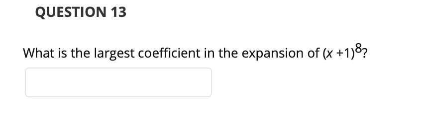 QUESTION 13
What is the largest coefficient in the expansion of (x +1)8?
