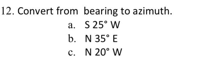 12. Convert from bearing to azimuth.
a. S 25° W
b.
N 35° E
c.
N 20° W