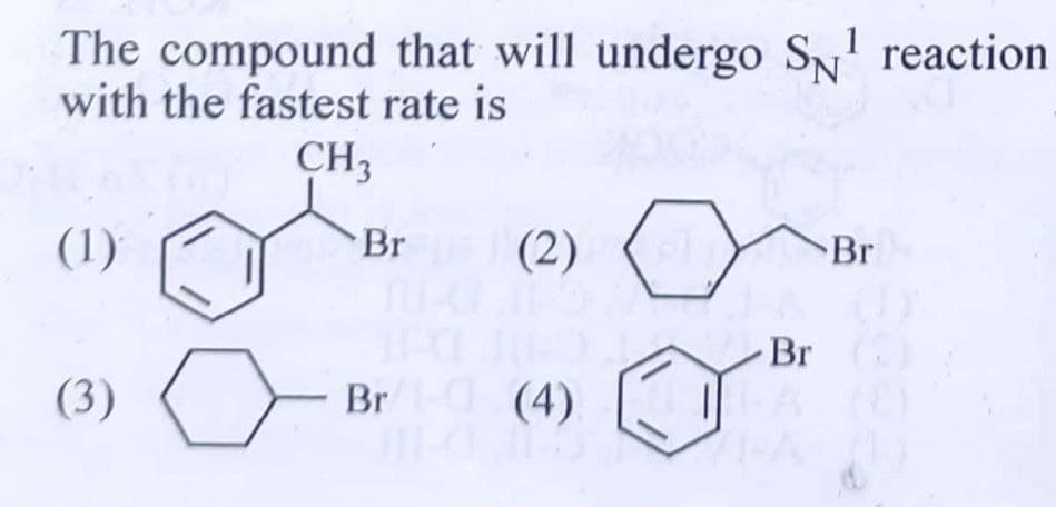 The compound that will undergo SN¹ reaction
with the fastest rate is
(1)
(3)
CH3
Br
-
(2)
(2)
Br (4)
Br
Br (2)
