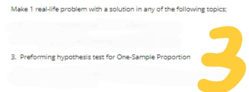 Make 1 real-life problem with a solution in any of the following topics;
3. Preforming hypothesis test for One-Sample Proportion
3.

