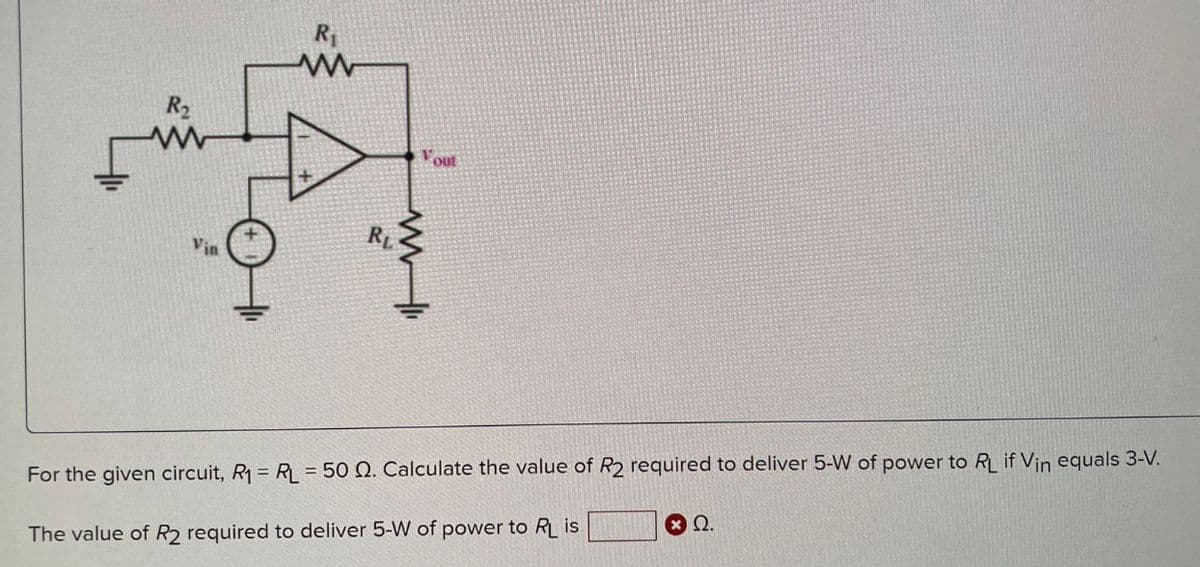 www
Vin
R₁
www
Vout
RL
www
For the given circuit, R₁ = RL = 50 2. Calculate the value of R2 required to deliver 5-W of power to RL if Vin equals 3-V.
The value of R2 required to deliver 5-W of power to RL is
ΘΩ.