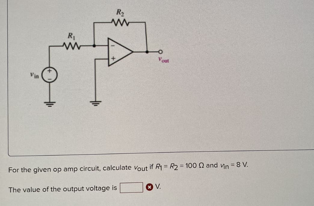 Vin
R₁
www
R₂
www
Vout
For the given op amp circuit, calculate Vout if R₁ = R2 = 100 2 and vin = 8 V.
The value of the output voltage is
* V.