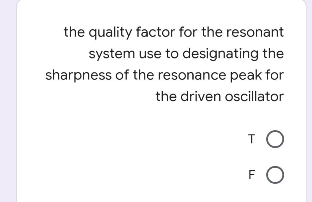 the quality factor for the resonant
system use to designating the
sharpness of the resonance peak for
the driven oscillator
то
FO