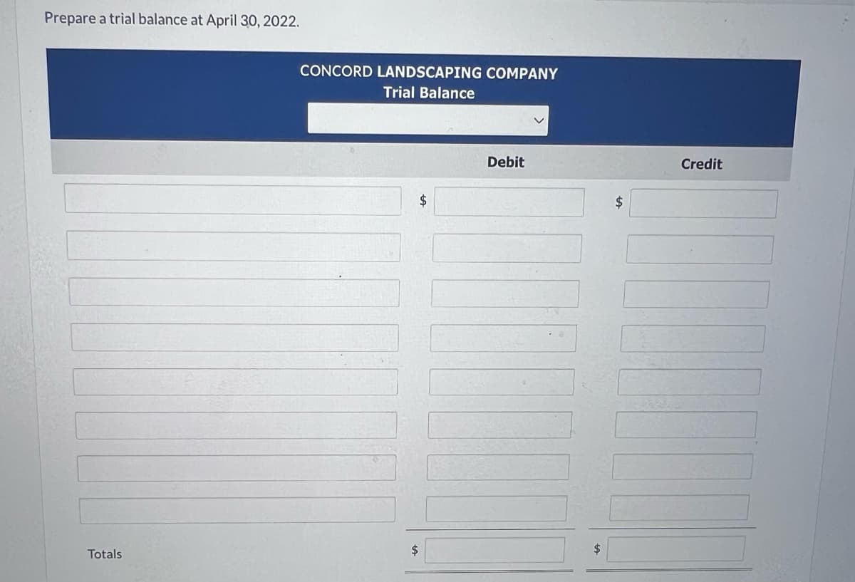 Prepare a trial balance at April 30, 2022.
Totals
CONCORD LANDSCAPING COMPANY
Trial Balance
$
$
Debit
$
$
Credit