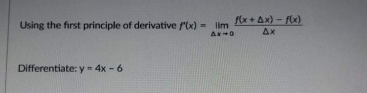 f(x+Ax)- f(x)
Using the first principle of derivative f(x) =
lim
%3D
Ax
Ax-0
Differentiate:y 4x - 6
