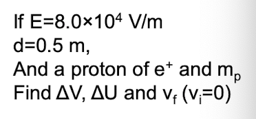 If E=8.0×104 V/m
d=0.5 m,
And a proton of e* and mp
Find AV, AU and v₁ (v₁=0)
