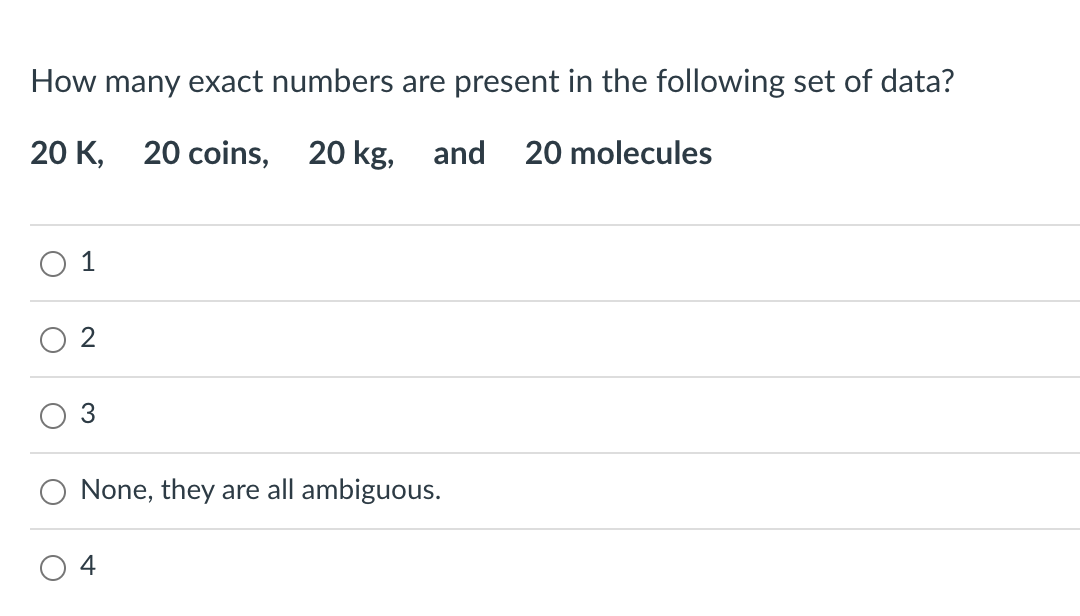 How many exact numbers are present in the following set of data?
20 K, 20 coins, 20 kg, and 20 molecules
2
None, they are all ambiguous.