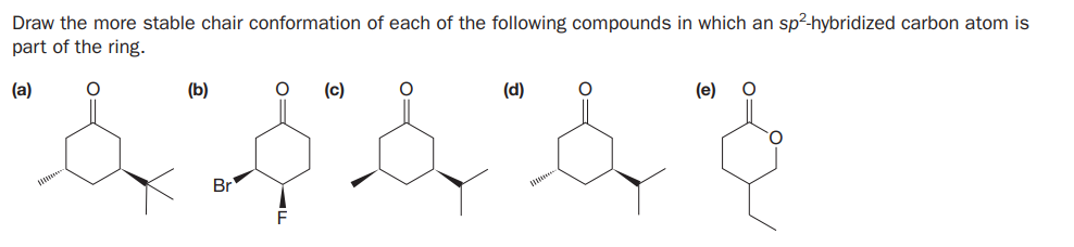 Draw the more stable chair conformation of each of the following compounds in which an sp²-hybridized carbon atom is
part of the ring.
(a)
(b)
(c)
(d)
(e)
Br
