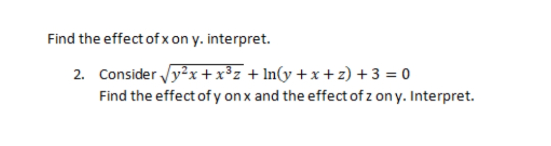 Find the effect of x on y. interpret.
2. Consider Vy2x+x³z + ln(y +x +z) + 3 = 0
Find the effect of y onx and the effect of z on y. Interpret.
