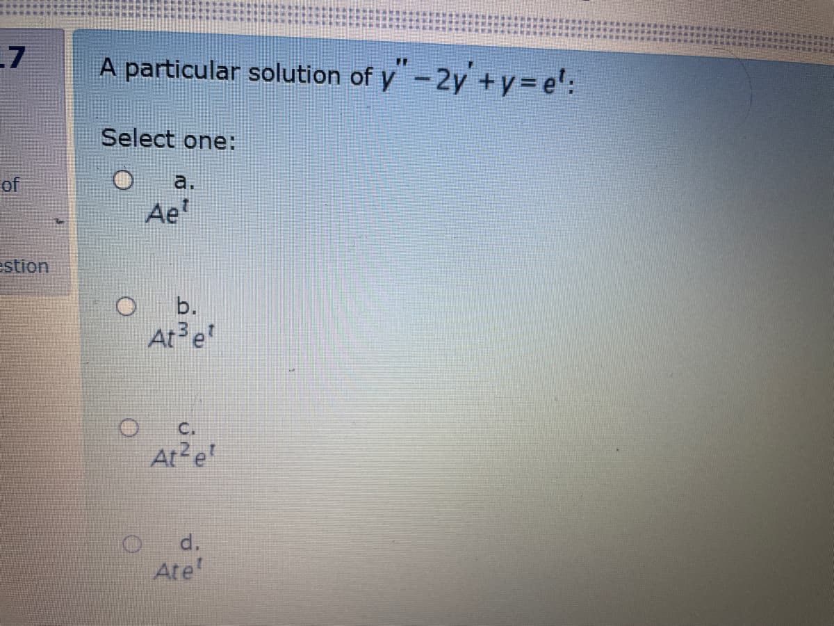 L7
A particular solution of y"-2y'+y= e':
Select one:
of
a.
Ae
stion
b.
At e
C.
At e
d.
Ate'
