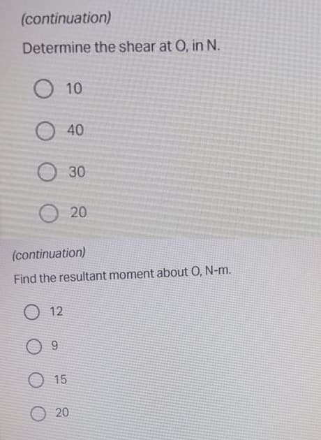 (continuation)
Determine the shear at 0, in N.
O 10
40
O 30
О 20
(continuation)
Find the resultant moment about O, N-m.
O 12
O 15
O 20
