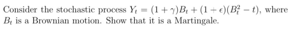 Consider the stochastic process Y, = (1+y)B1 + (1+ e)(B? – t), where
Bị is a Brownian motion. Show that it is a Martingale.
