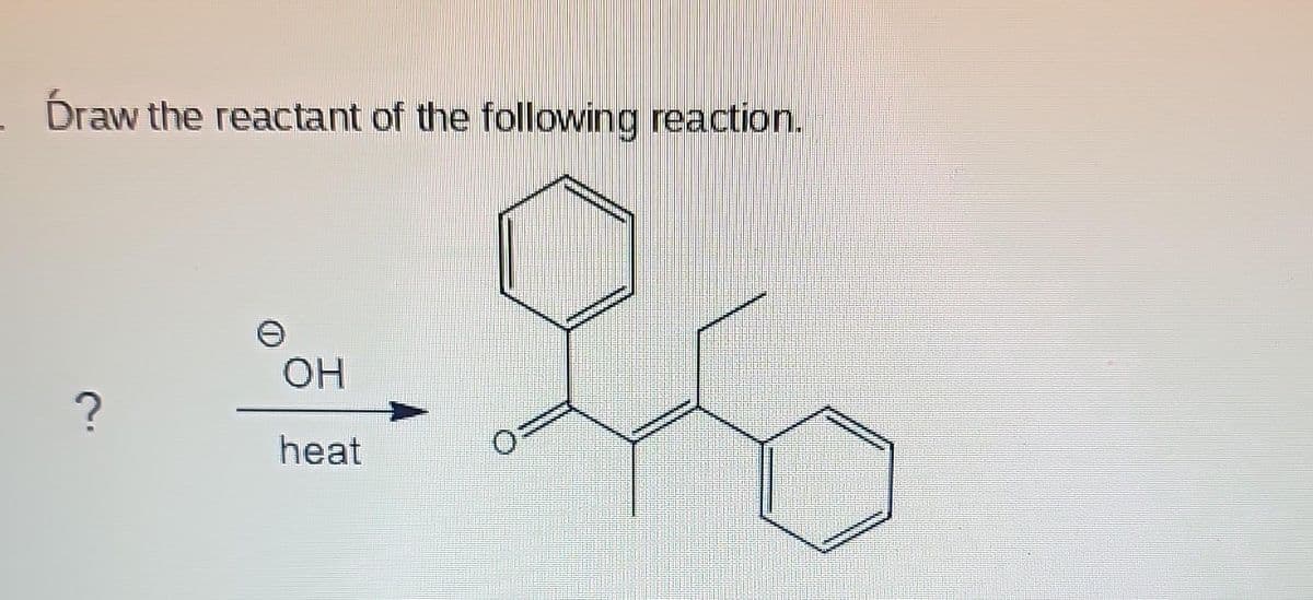 Draw the reactant of the following reaction.
?
OH
heat