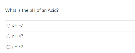 What is the pH of an Acid?
O pH >7
O pH =7
O pH <7
