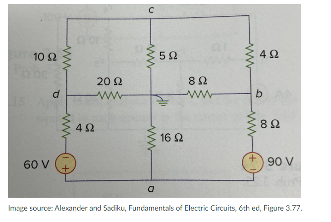 | 10 Ω
Pobe
60 V
d
4Ω
20 Ω
ww
C
5Ω
16 Ω
8Ω
Μ
ww
4Ω
b
8 Ω
90 V
a
Image source: Alexander and Sadiku, Fundamentals of Electric Circuits, 6th ed, Figure 3.77.