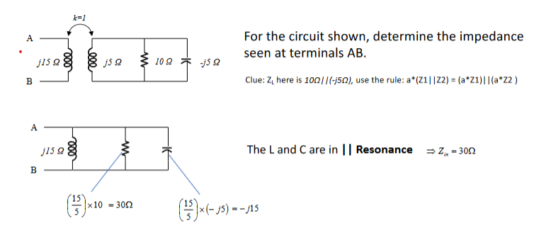 A
k=1
B
J15 Q
eee
A
B
15 2 8
(³½³)×10
j5Q
100
-150
www
For the circuit shown, determine the impedance
seen at terminals AB.
Clue: Z₁ here is 100||(-150), use the rule: a*(Z1||Z2)=(a*Z1)||(a*Z2)
The L and C are in || Resonance Z-30
x10 300
(3)×(-5)=-315