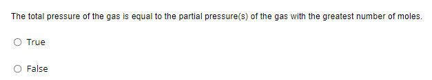 The total pressure of the gas is equal to the partial pressure(s) of the gas with the greatest number of moles.
O True
False
