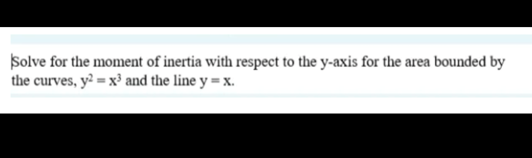 Solve for the moment of inertia with respect to the y-axis for the area bounded by
the curves, y² =x³ and the line y=x.
%3D
