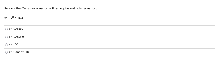 Replace the Cartesian equation with an equivalent polar equation.
x² + y² = 100
r- 10 sin 0
Or- 10 cos 8
O r- 100
Or- 10 or r--10