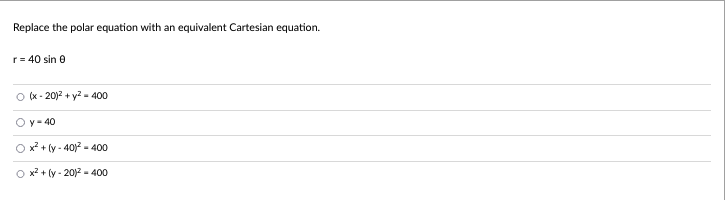 Replace the polar equation with an equivalent Cartesian equation.
r = 40 sin 0
O(x-20)2 + y² = 400
O y = 40
x² + (y-40)² - 400
Ox²+(y-2012 400